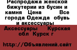 Распродажа женской бижутерии из бусин и камня › Цена ­ 250 - Все города Одежда, обувь и аксессуары » Аксессуары   . Курская обл.,Курск г.